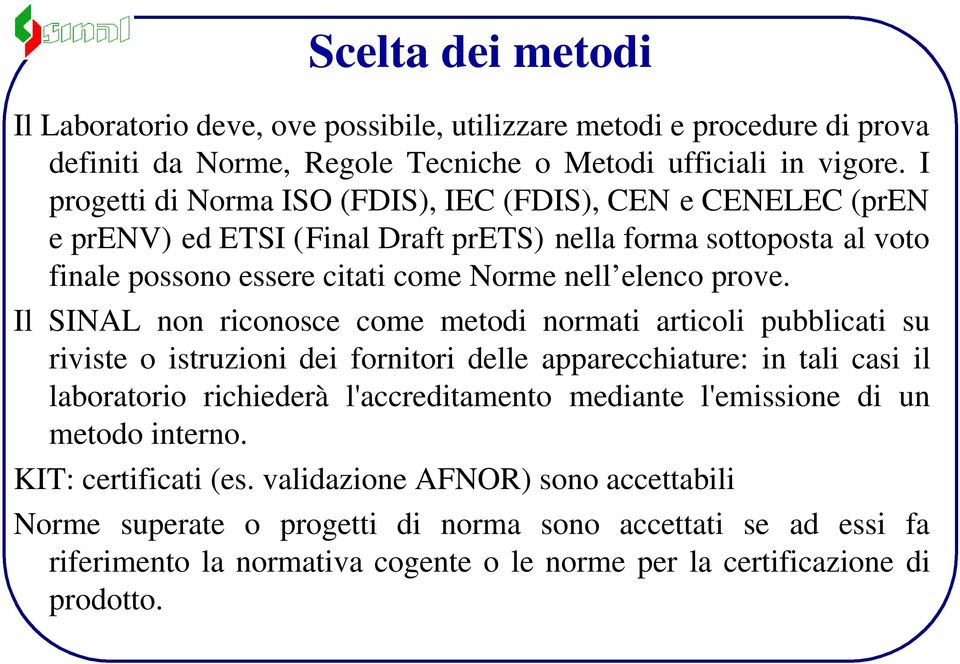 Il SINAL non riconosce come metodi normati articoli pubblicati su riviste o istruzioni dei fornitori delle apparecchiature: in tali casi il laboratorio richiederà l'accreditamento mediante