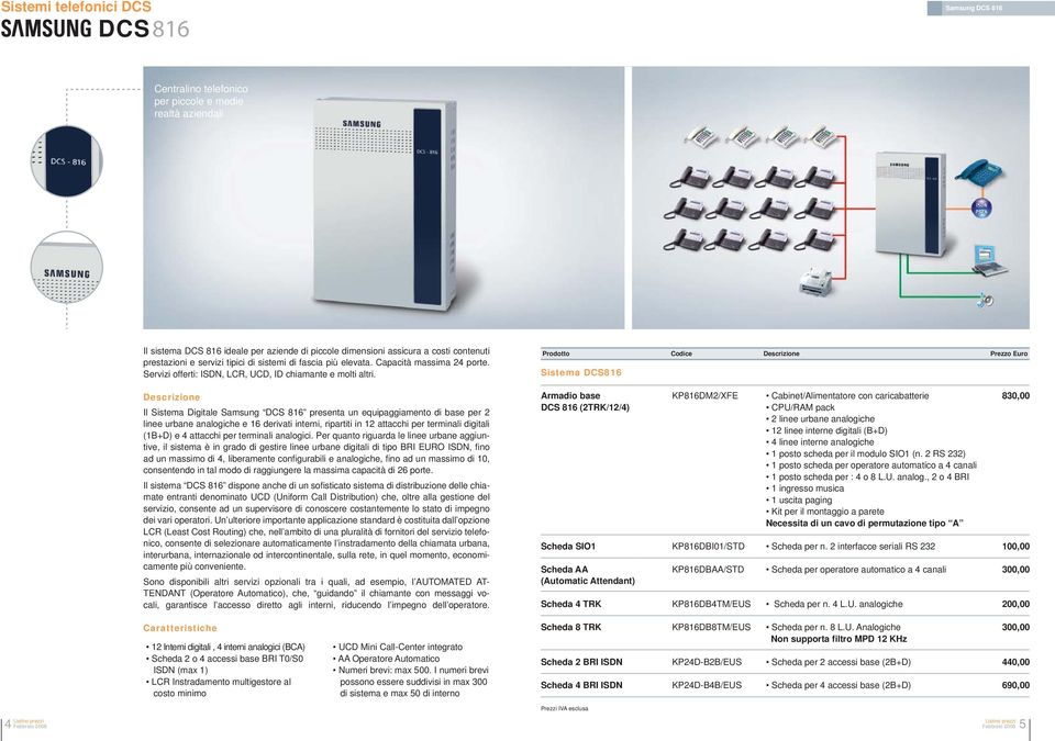 Descrizione Il Sistema Digitale Samsung DCS 816 presenta un equipaggiamento di base per 2 linee urbane analogiche e 16 derivati interni, ripartiti in 12 attacchi per terminali digitali (1B+D) e 4