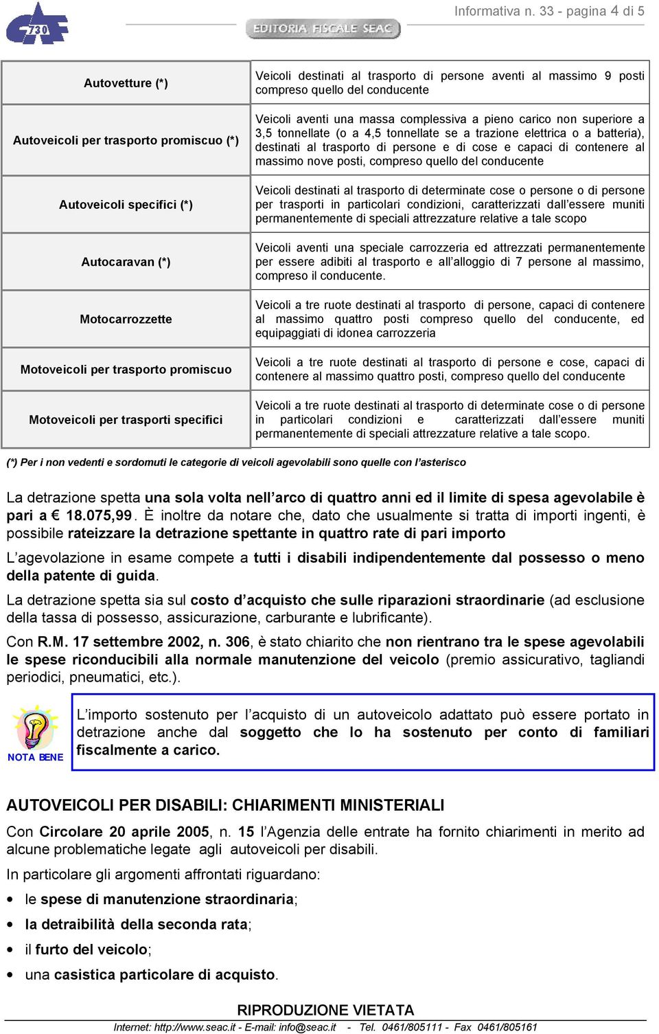 specifici Veicoli destinati al trasporto di persone aventi al massimo 9 posti compreso quello del conducente Veicoli aventi una massa complessiva a pieno carico non superiore a 3,5 tonnellate (o a