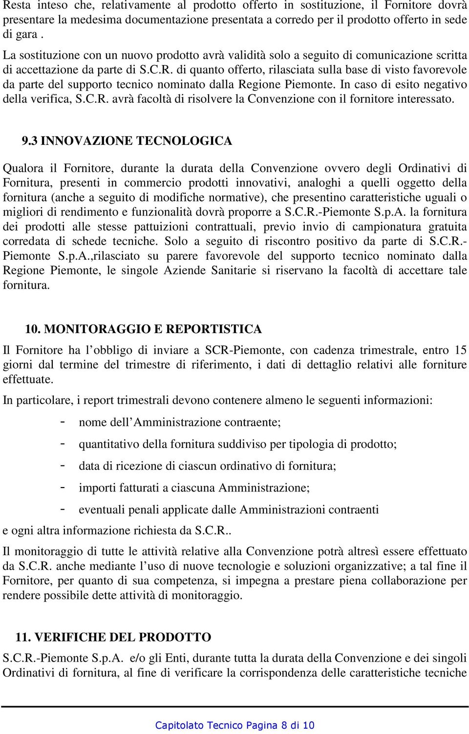 di quanto offerto, rilasciata sulla base di visto favorevole da parte del supporto tecnico nominato dalla Regione Piemonte. In caso di esito negativo della verifica, S.C.R. avrà facoltà di risolvere la Convenzione con il fornitore interessato.