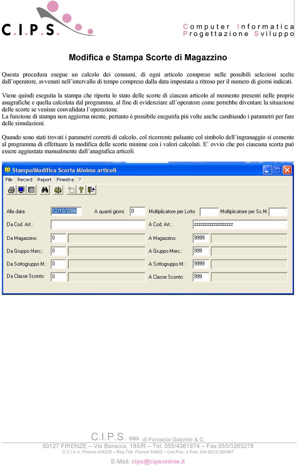 Viene quindi eseguita la stampa che riporta lo stato delle scorte di ciascun articolo al momento presenti nelle proprie anagrafiche e quella calcolata dal programma, al fine di evidenziare all