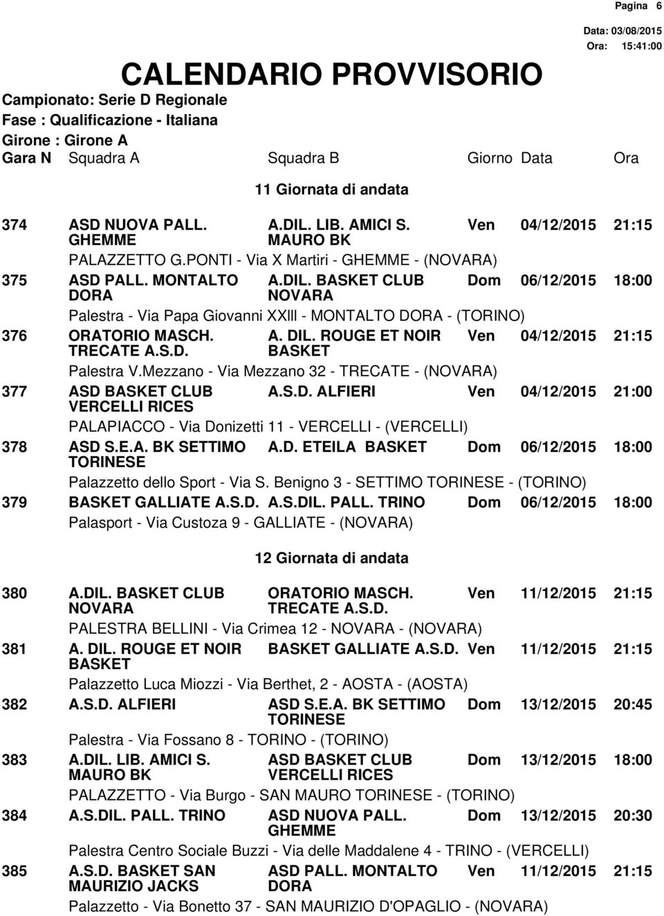 Mezzano - Via Mezzano 32 - TRECATE - () 377 ASD ALFIERI Ven 04/12/2015 21:00 VERCELLI RICES PALAPIACCO - Via Donizetti 11 - VERCELLI - (VERCELLI) 378 ASD S.E.A. BK SETTIMO A.D. ETEILA Dom 06/12/2015 18:00 Palazzetto dello Sport - Via S.