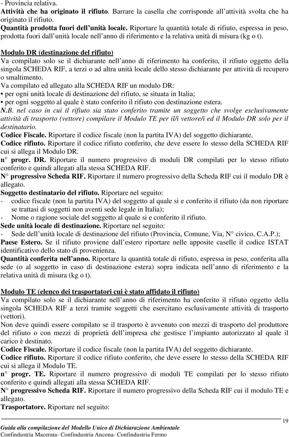 Modulo DR (destinazione del rifiuto) Va compilato solo se il dichiarante nell anno di riferimento ha conferito, il rifiuto oggetto della singola SCHEDA RIF, a terzi o ad altra unità locale dello