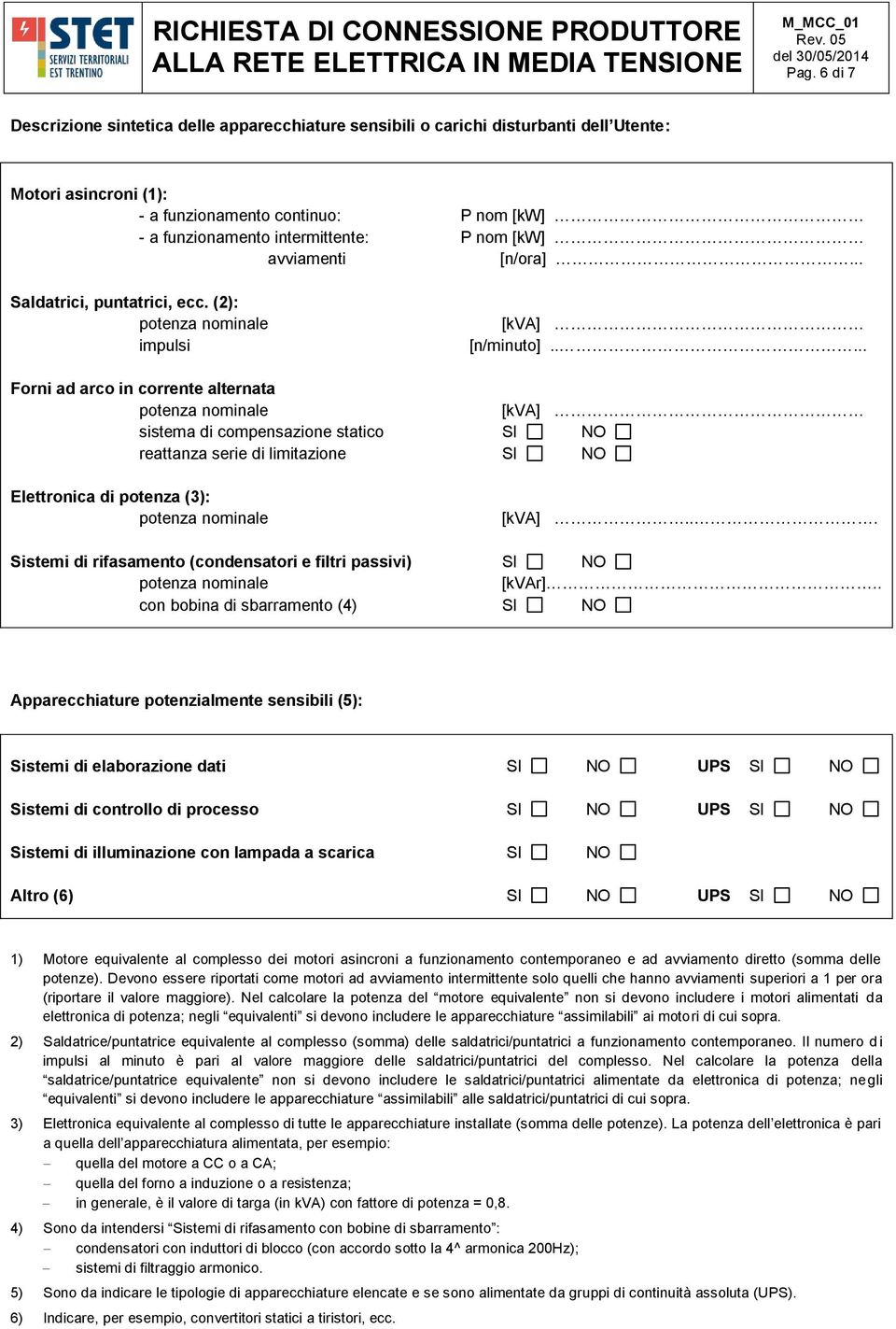 .... Forni ad arco in corrente alternata [kva] sistema di compensazione statico SI NO reattanza serie di limitazione SI NO Elettronica di potenza (3): [kva].