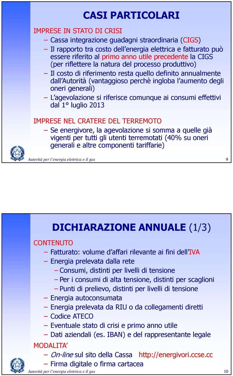 agevolazione si riferisce comunque ai consumi effettivi dal 1 luglio 2013 IMPRESE NEL CRATERE DEL TERREMOTO Se energivore, la agevolazione si somma a quelle già vigenti per tutti gli utenti