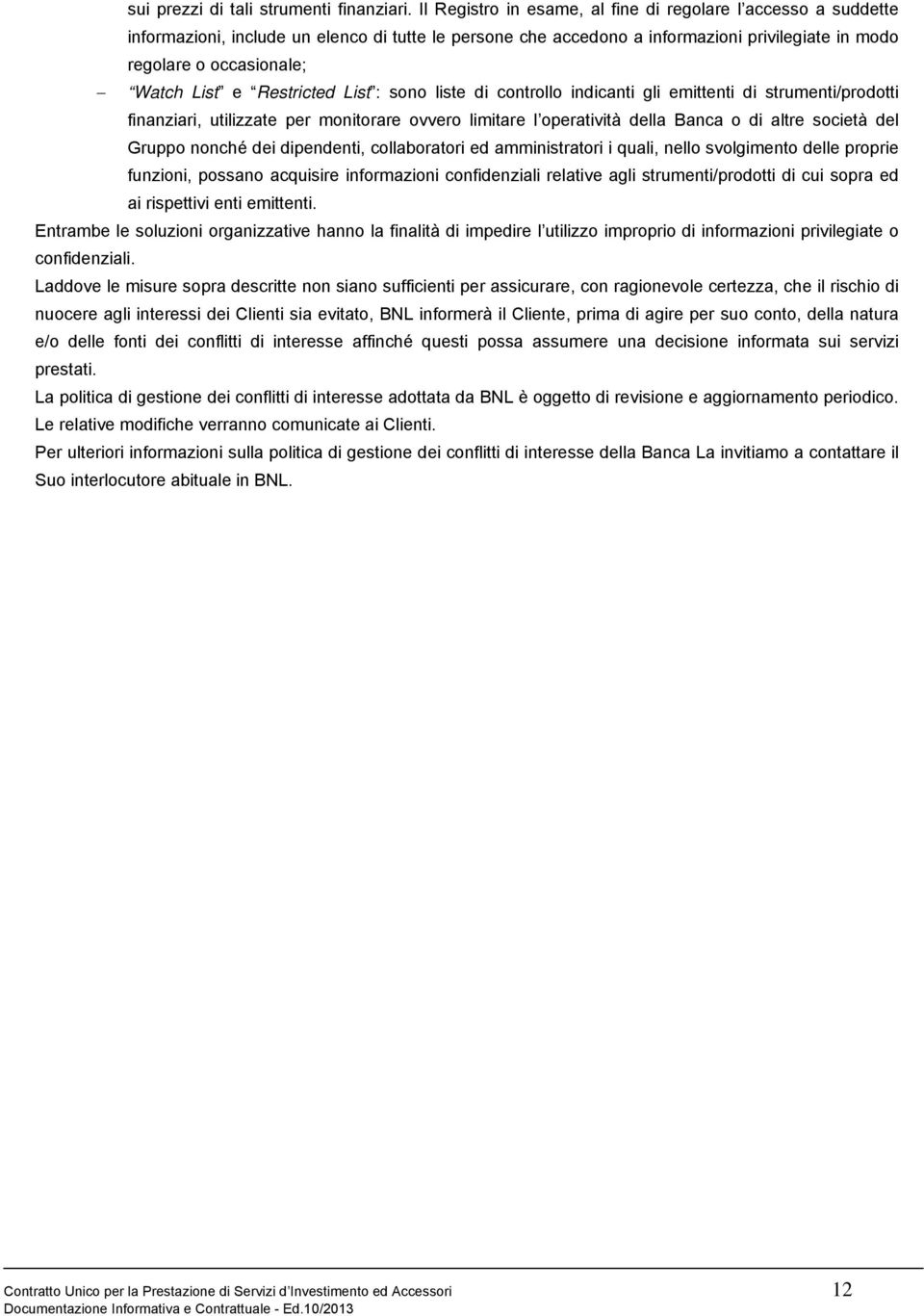 e Restricted List : sono liste di controllo indicanti gli emittenti di strumenti/prodotti finanziari, utilizzate per monitorare ovvero limitare l operatività della Banca o di altre società del Gruppo