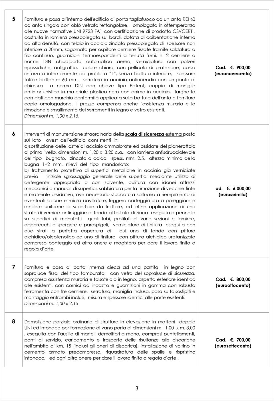 inferiore a 20mm, sagomato per ospitare cerniere fissate tramite saldatura a filo continuo, guarnizioni termoespandenti a tenuta fumi, n.