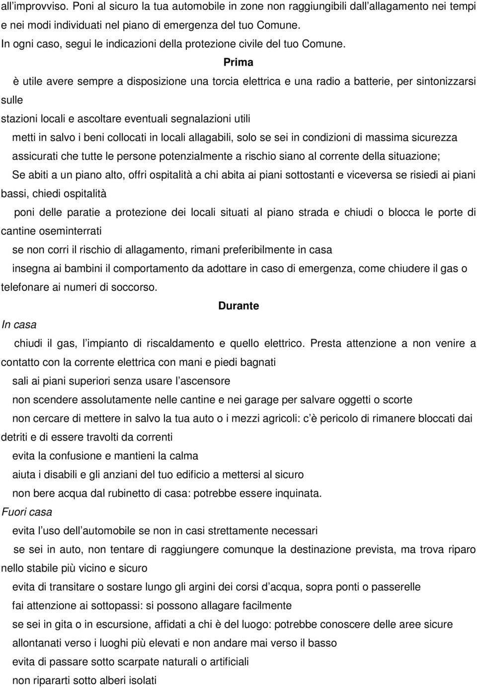 Prima è utile avere sempre a disposizione una torcia elettrica e una radio a batterie, per sintonizzarsi sulle stazioni locali e ascoltare eventuali segnalazioni utili metti in salvo i beni collocati