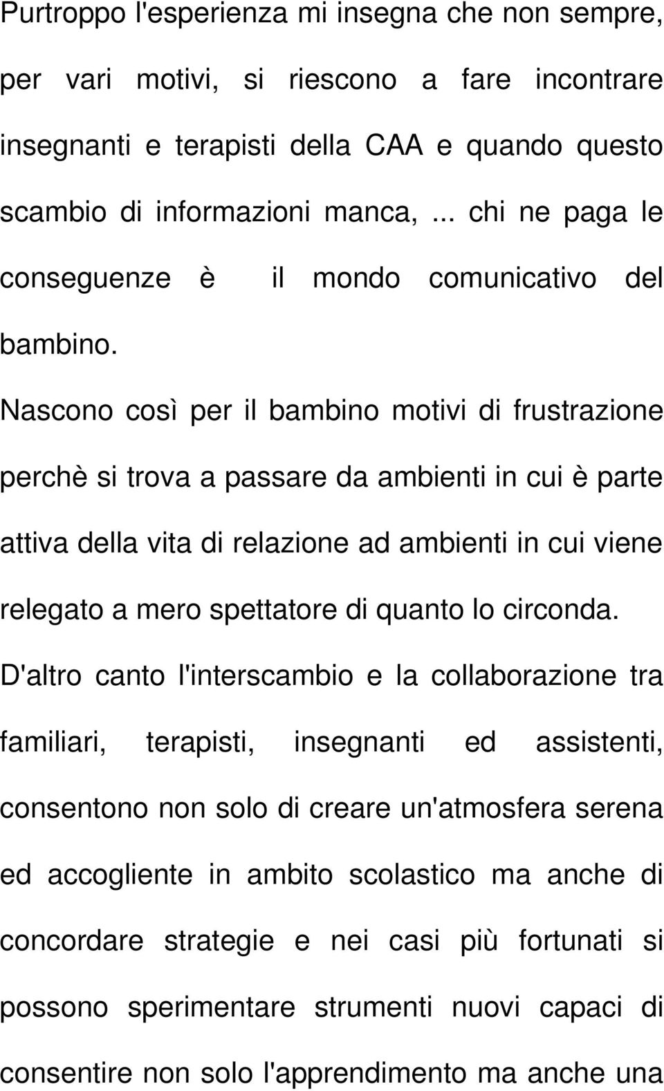 Nascono così per il bambino motivi di frustrazione perchè si trova a passare da ambienti in cui è parte attiva della vita di relazione ad ambienti in cui viene relegato a mero spettatore di quanto lo