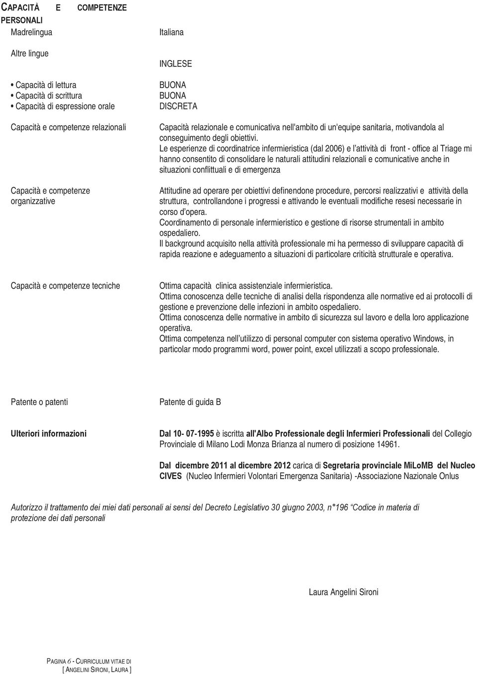 Le esperienze di coordinatrice infermieristica (dal 2006) e l attività di front - office al Triage mi hanno consentito di consolidare le naturali attitudini relazionali e comunicative anche in