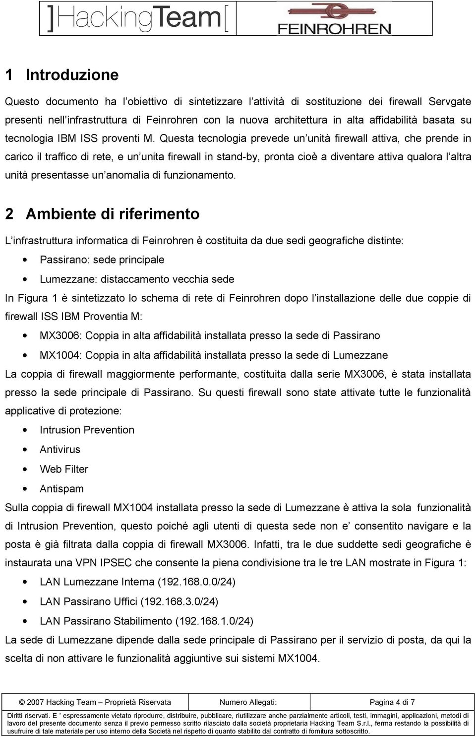 Questa tecnologia prevede un unità firewall attiva, che prende in carico il traffico di rete, e un unita firewall in stand-by, pronta cioè a diventare attiva qualora l altra unità presentasse un