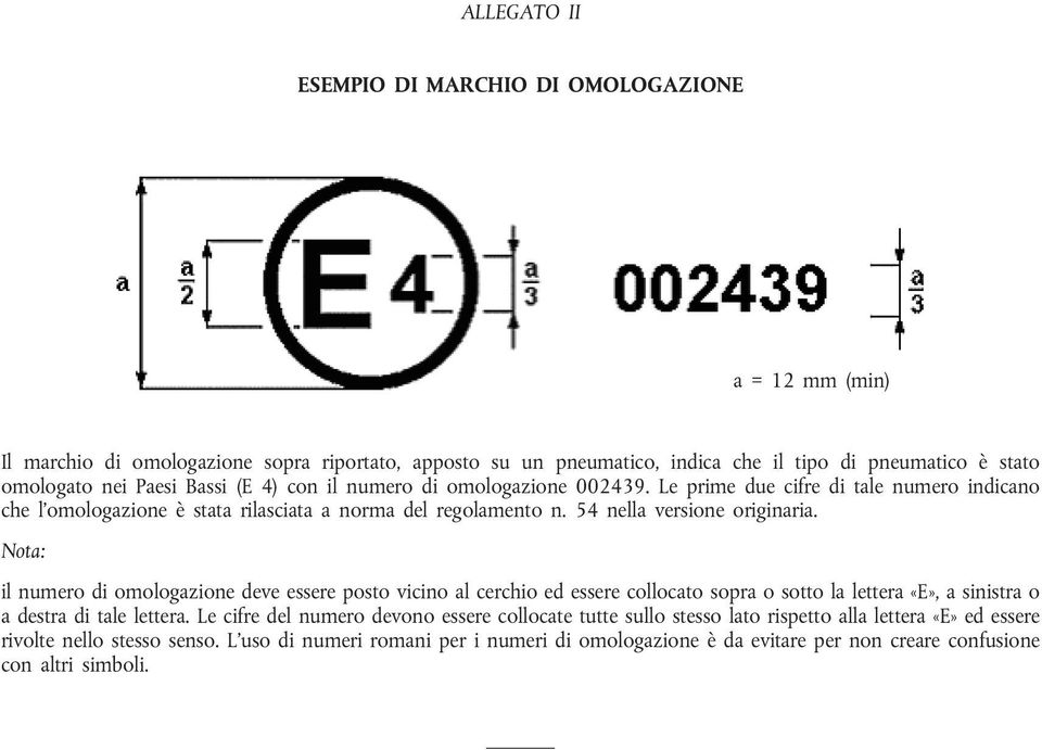 Nota: il numero di omologazione deve essere posto vicino al cerchio ed essere collocato sopra o sotto la lettera «E», a sinistra o a destra di tale lettera.