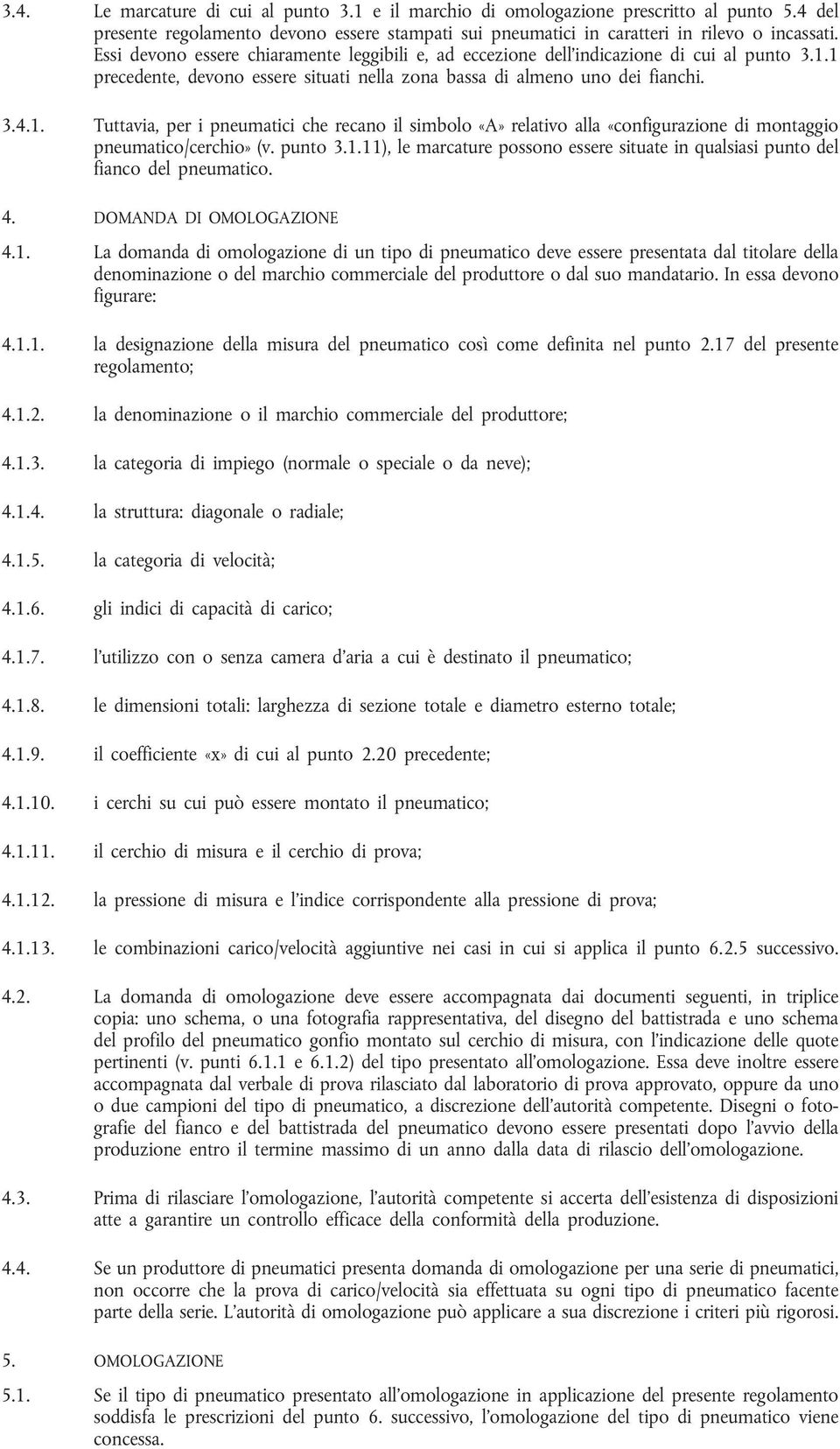 1 precedente, devono essere situati nella zona bassa di almeno uno dei fianchi. 3.4.1. Tuttavia, per i pneumatici che recano il simbolo «A» relativo alla «configurazione di montaggio pneumatico/cerchio» (v.