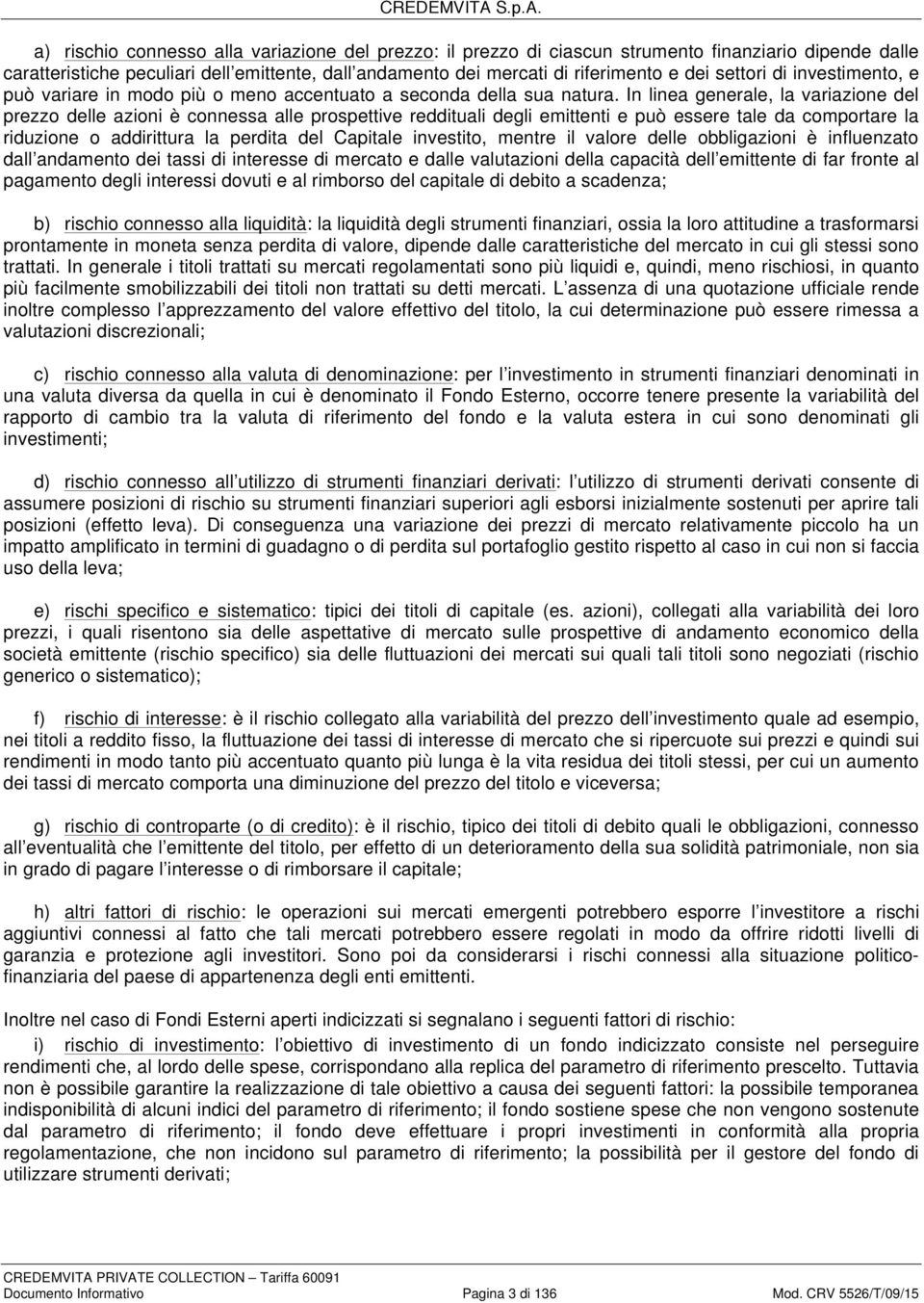 In linea generale, la variazione del prezzo delle azioni è connessa alle prospettive reddituali degli emittenti e può essere tale da comportare la riduzione o addirittura la perdita del Capitale