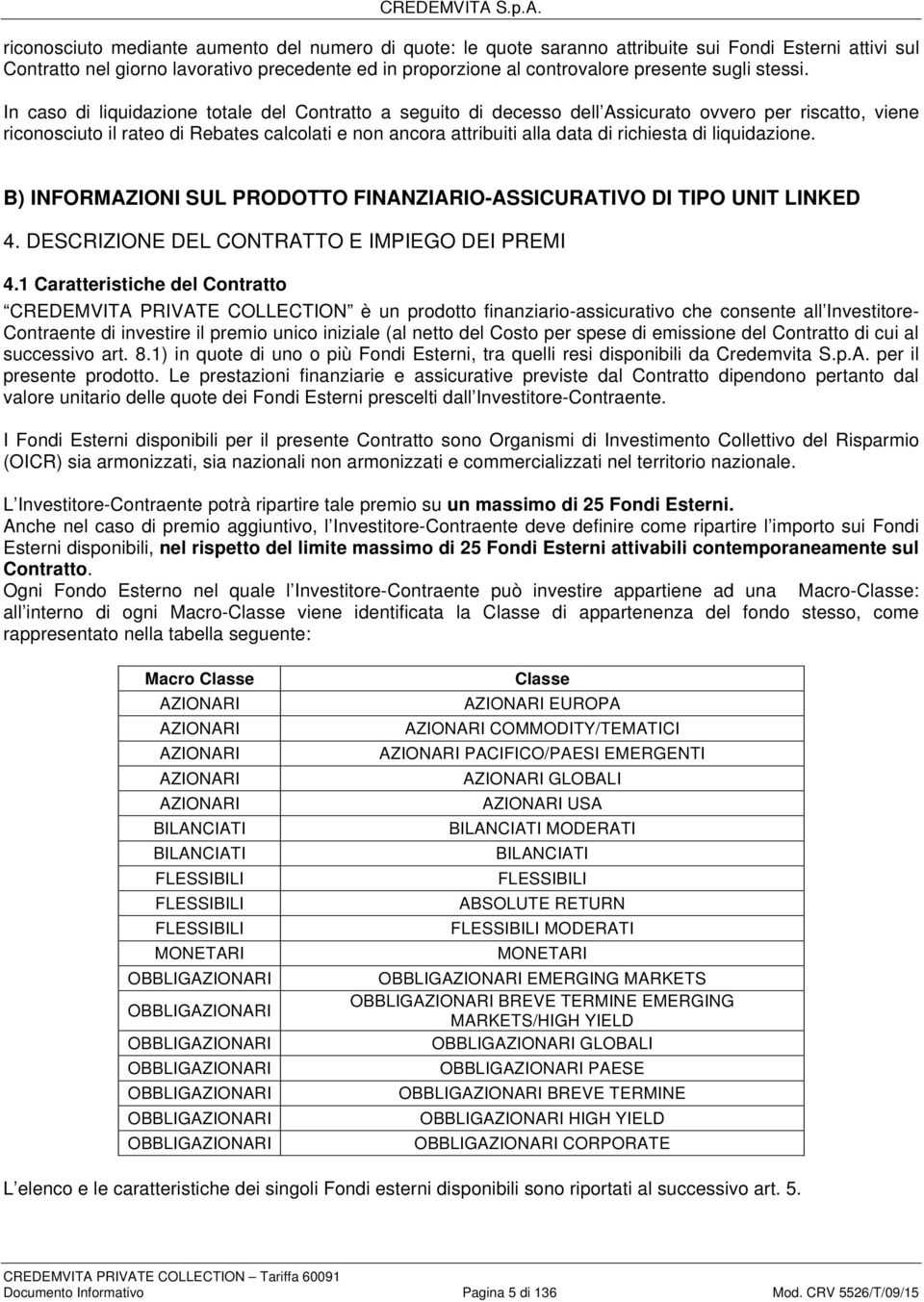 In caso di liquidazione totale del Contratto a seguito di decesso dell Assicurato ovvero per riscatto, viene riconosciuto il rateo di Rebates calcolati e non ancora attribuiti alla data di richiesta