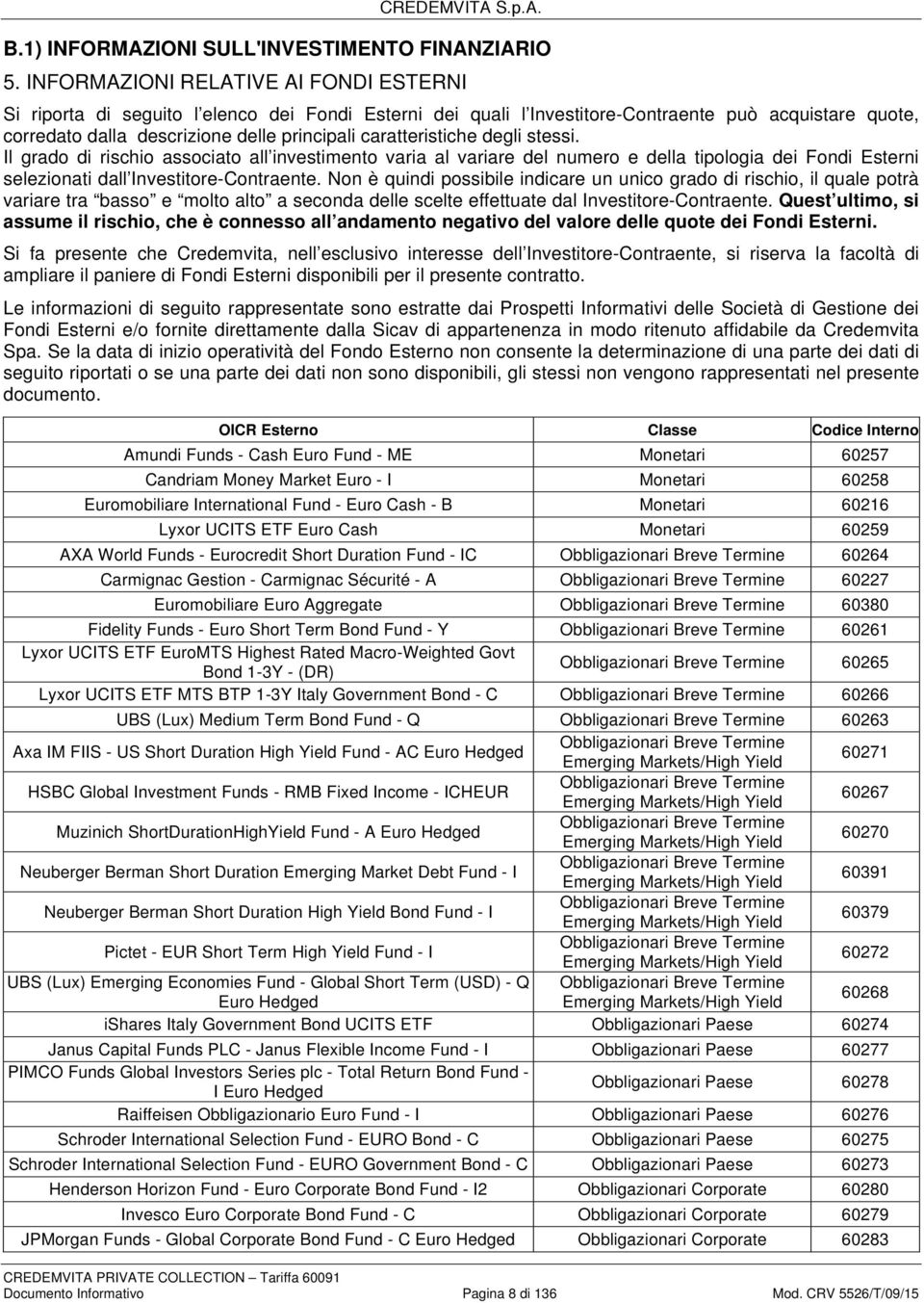 caratteristiche degli stessi. Il grado di rischio associato all investimento varia al variare del numero e della tipologia dei Fondi Esterni selezionati dall Investitore-Contraente.