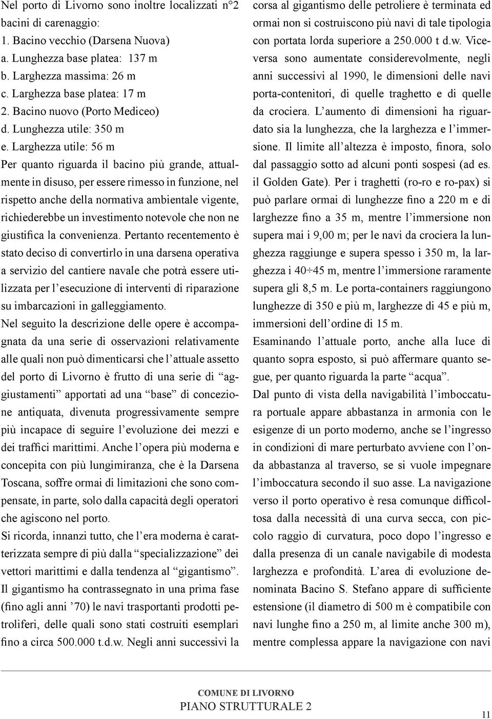 Larghezza utile: 56 m Per quanto riguarda il bacino più grande, attualmente in disuso, per essere rimesso in funzione, nel rispetto anche della normativa ambientale vigente, richiederebbe un