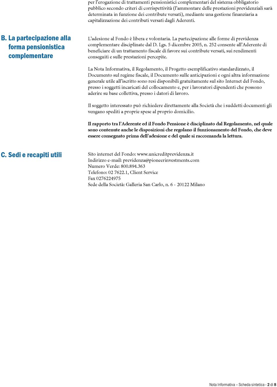 La partecipazione alla forma pensionistica complementare L adesione al Fondo è libera e volontaria. La partecipazione alle forme di previdenza complementare disciplinate dal D. Lgs.