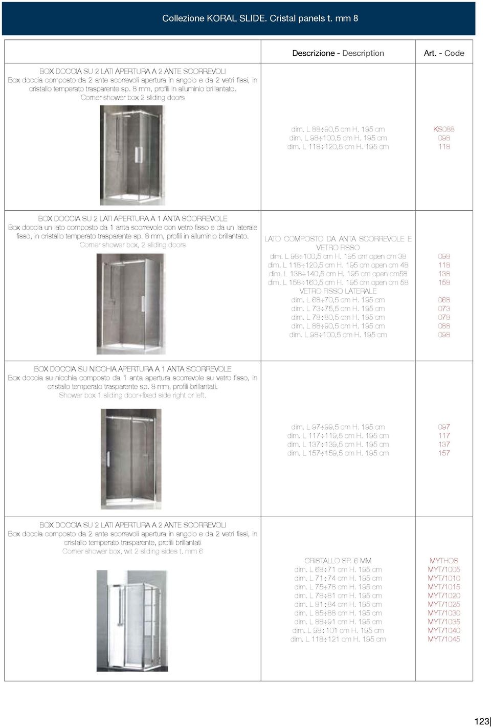 8 mm, profili in alluminio brillantato. Corner shower box 2 sliding doors dim. L 88 90,5 cm H. 195 cm dim. L 98 100,5 cm H. 195 cm dim. L 118 120,5 cm H.