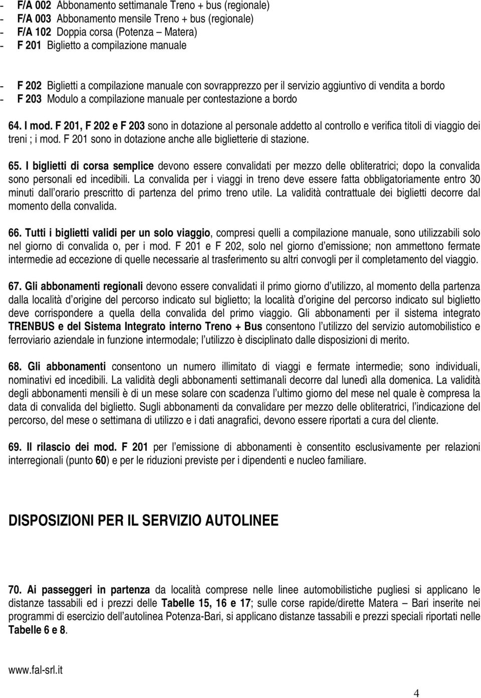 F 201, F 202 e F 203 sono in dotazione al personale addetto al controllo e verifica titoli di viaggio dei treni ; i mod. F 201 sono in dotazione anche alle biglietterie di stazione. 65.