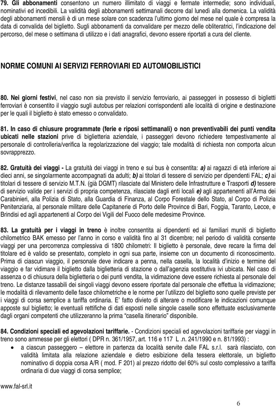 La validità degli abbonamenti mensili è di un mese solare con scadenza l ultimo giorno del mese nel quale è compresa la data di convalida del biglietto.