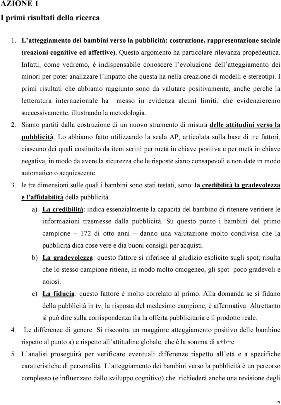 Infatti, come vedremo, è indispensabile conoscere l evoluzione dell atteggiamento dei minori per poter analizzare l impatto che questa ha nella creazione di modelli e stereotipi.