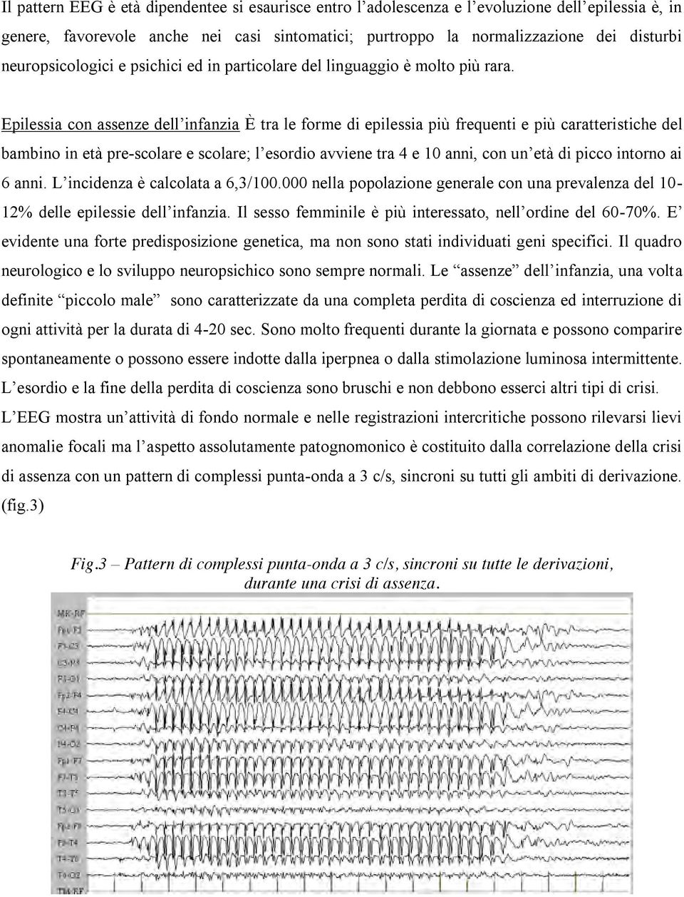 Epilessia con assenze dell infanzia È tra le forme di epilessia più frequenti e più caratteristiche del bambino in età pre-scolare e scolare;; l esordio avviene tra 4 e 10 anni, con un età di picco