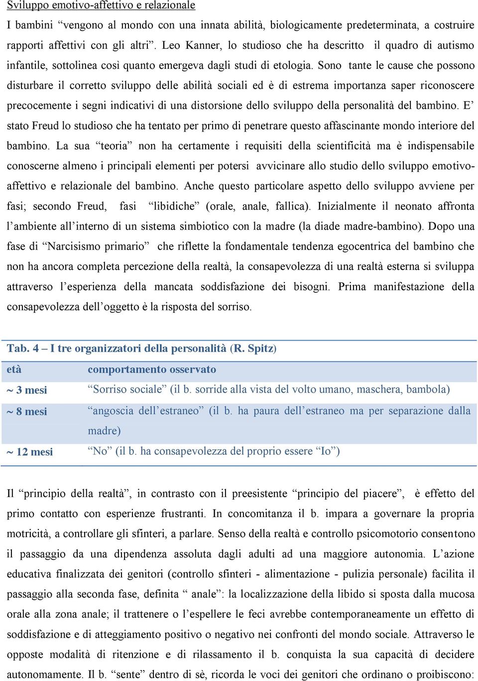 Sono tante le cause che possono disturbare il corretto sviluppo delle abilità sociali ed è di estrema importanza saper riconoscere precocemente i segni indicativi di una distorsione dello sviluppo