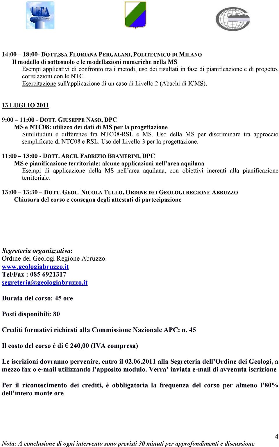 di progetto, correlazioni con le NTC. Esercitazione sull'applicazione di un caso di Livello 2 (Abachi di ICMS). 13 LUGLIO 2011 9:00 11:00 - DOTT.