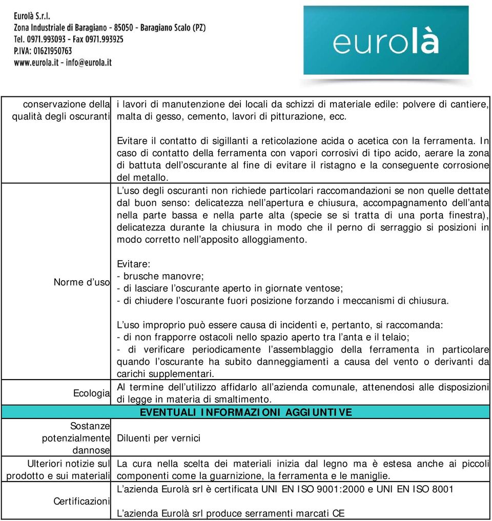 In caso di contatto della ferramenta con vapori corrosivi di tipo acido, aerare la zona di battuta dell oscurante al fine di evitare il ristagno e la conseguente corrosione del metallo.