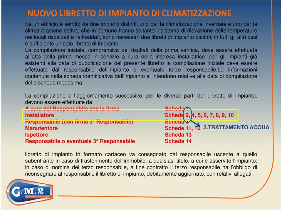 La compilazione iniziale, comprensiva dei risultati della prima verifica, deve essere effettuata all atto della prima messa in servizio a cura della impresa installatrice; per gli impianti già