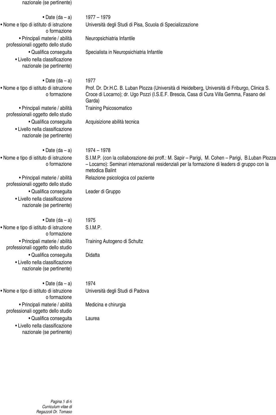 materie / abilità Qualifica conseguita Date (da a) 1974 1978 Prof. Dr. Dr.H.C. B. Luban Plozza (Università di Heidelberg, Università di Fr