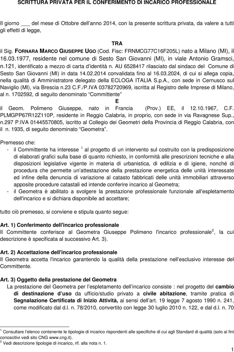 121, identificato a mezzo di carta d identità n. AU 6528417 rilasciato dal sindaco del Comune di Sesto San Giovanni (MI) in data 14.02.2014 convalidata fino al 16.03.