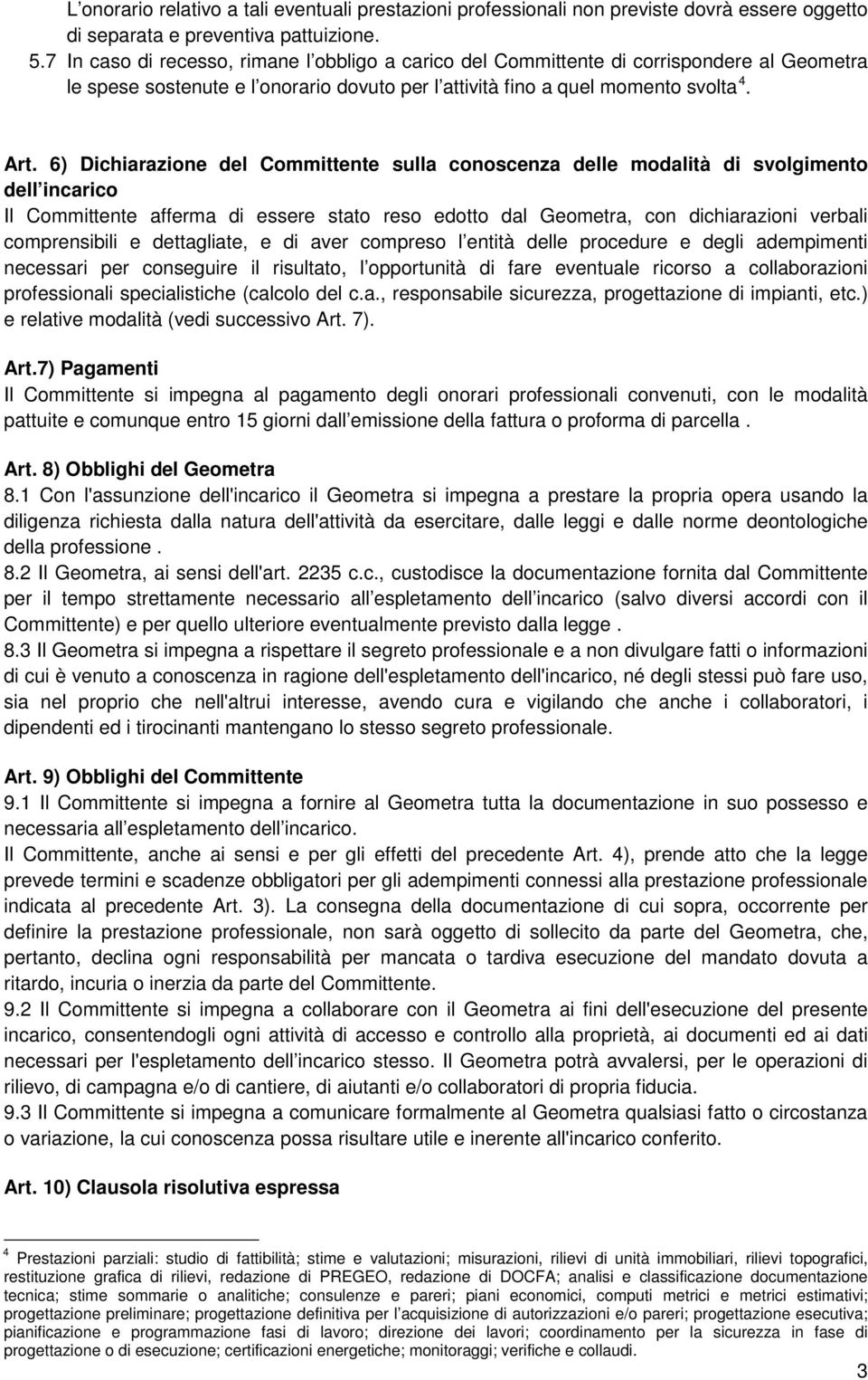 6) Dichiarazione del Committente sulla conoscenza delle modalità di svolgimento dell incarico Il Committente afferma di essere stato reso edotto dal Geometra, con dichiarazioni verbali comprensibili