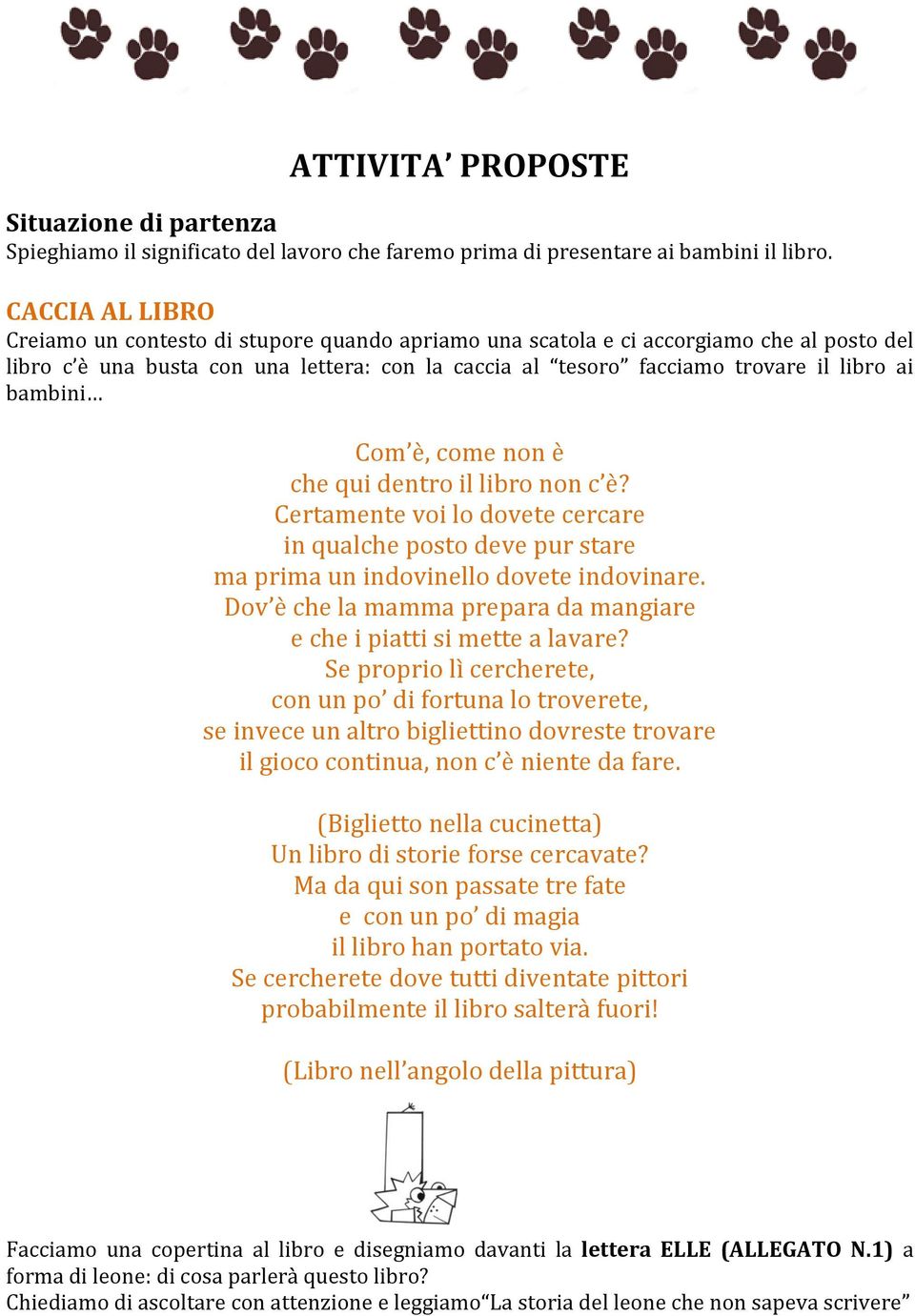 bambini Com è, come non è che qui dentro il libro non c è? Certamente voi lo dovete cercare in qualche posto deve pur stare ma prima un indovinello dovete indovinare.