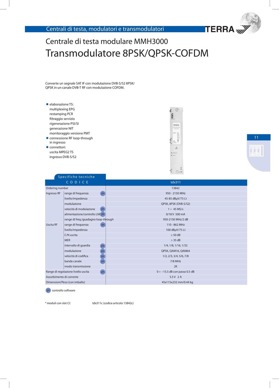 ingresso DVB-S/S2 11 C O D I C E tdx311 Ordering number 13842 Ingresso RF range di frequenza 950-2150 MHz livello/impedenza 45-85 dbµv/75 Ω modulazione QPSK, 8PSK (DVB-S/S2) velocità di modulazione 1