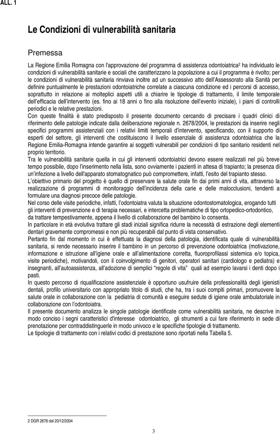 per definire puntualmente le prestazioni odontoiatriche correlate a ciascuna condizione ed i percorsi di accesso, soprattutto in relazione ai molteplici aspetti utili a chiarire le tipologie di