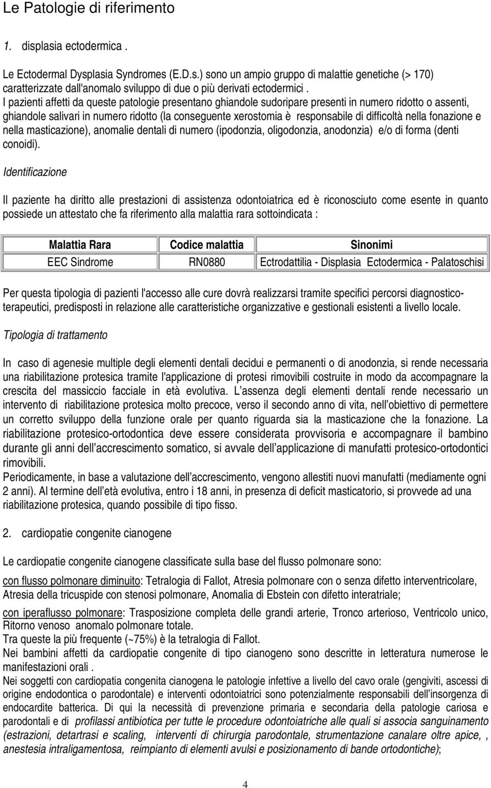 difficoltà nella fonazione e nella masticazione), anomalie dentali di numero (ipodonzia, oligodonzia, anodonzia) e/o di forma (denti conoidi).