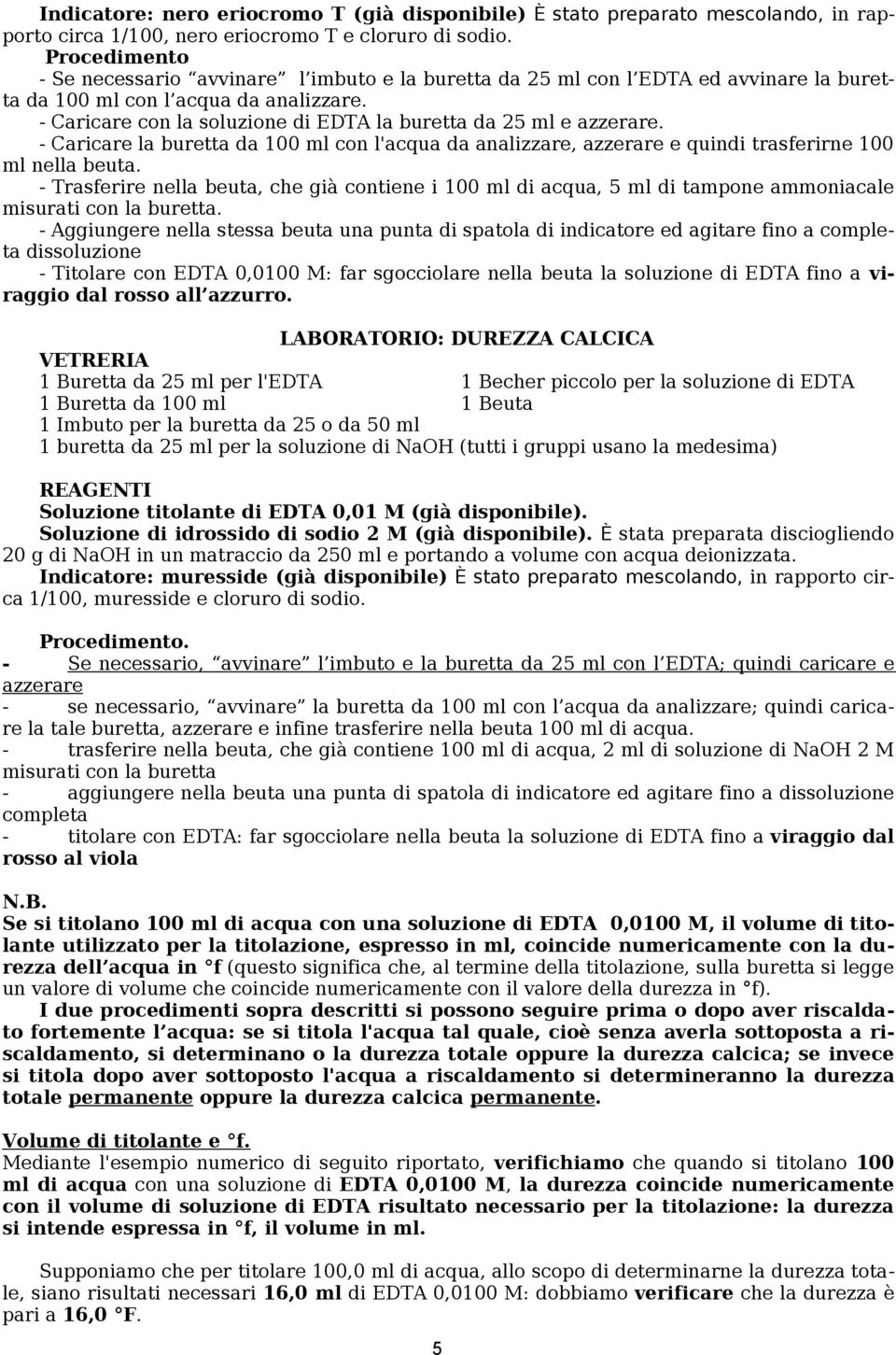 - Caricare con la soluzione di EDTA la buretta da 25 ml e azzerare. - Caricare la buretta da 100 ml con l'acqua da analizzare, azzerare e quindi trasferirne 100 ml nella beuta.