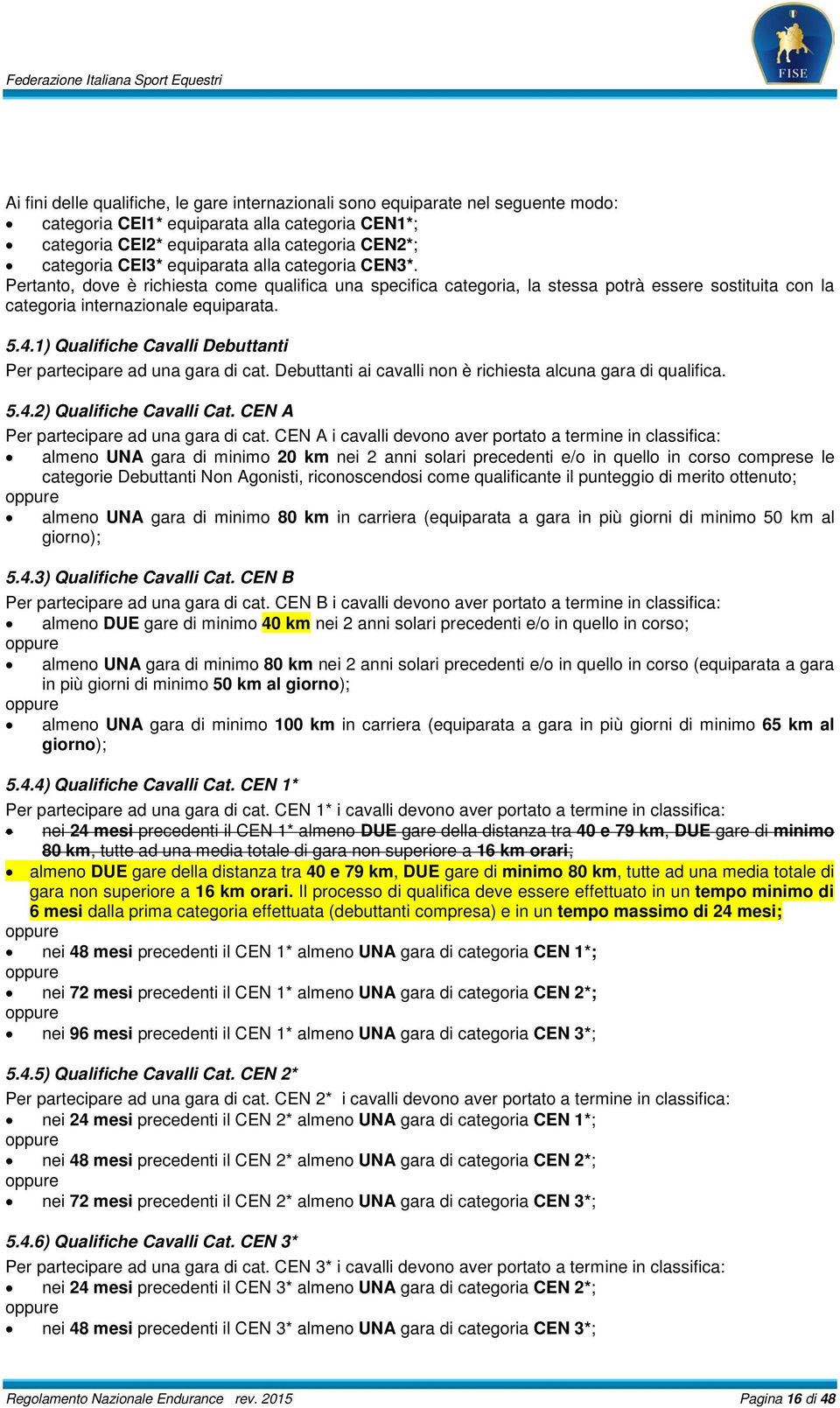 1) Qualifiche Cavalli Debuttanti Per partecipare ad una gara di cat. Debuttanti ai cavalli non è richiesta alcuna gara di qualifica. 5.4.2) Qualifiche Cavalli Cat.