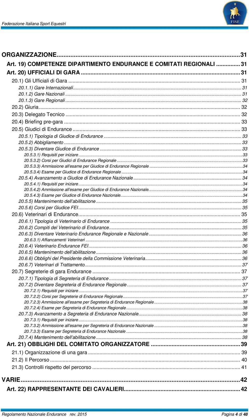.. 33 20.5.3) Diventare Giudice di Endurance... 33 20.5.3.1) Requisiti per iniziare... 33 20.5.3.2) Corsi per Giudici di Endurance Regionale... 33 20.5.3.3) Ammissione all esame per Giudice di Endurance Regionale.