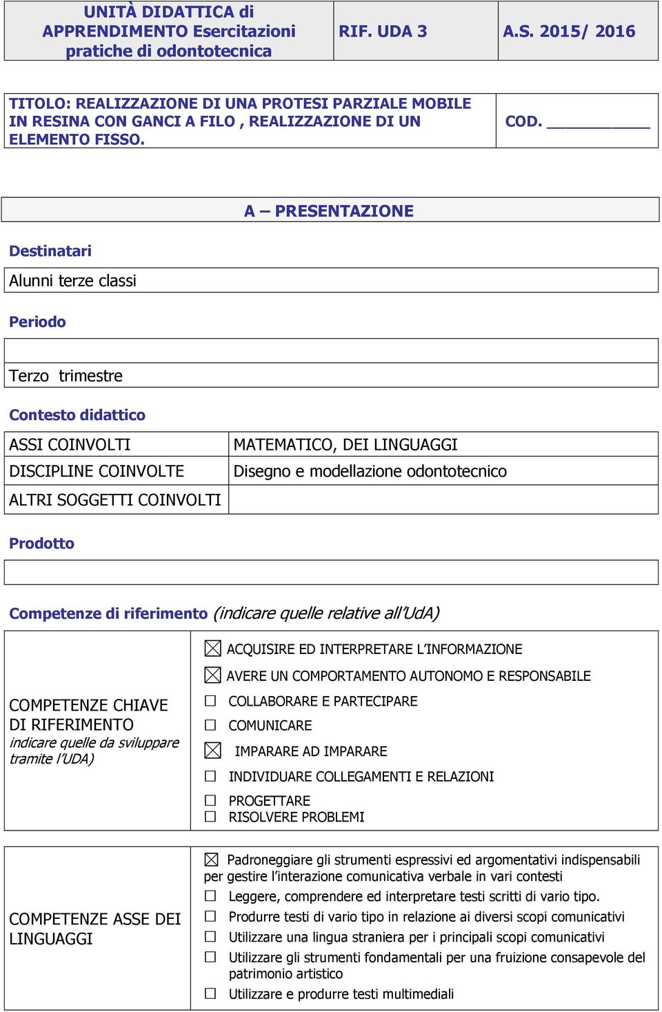 A PRESENTAZIONE Destinatari Alunni terze classi Periodo Terzo trimestre Contesto didattico ASSI COINVOLTI DISCIPLINE COINVOLTE ALTRI SOGGETTI COINVOLTI MATEMATICO, DEI LINGUAGGI Disegno e