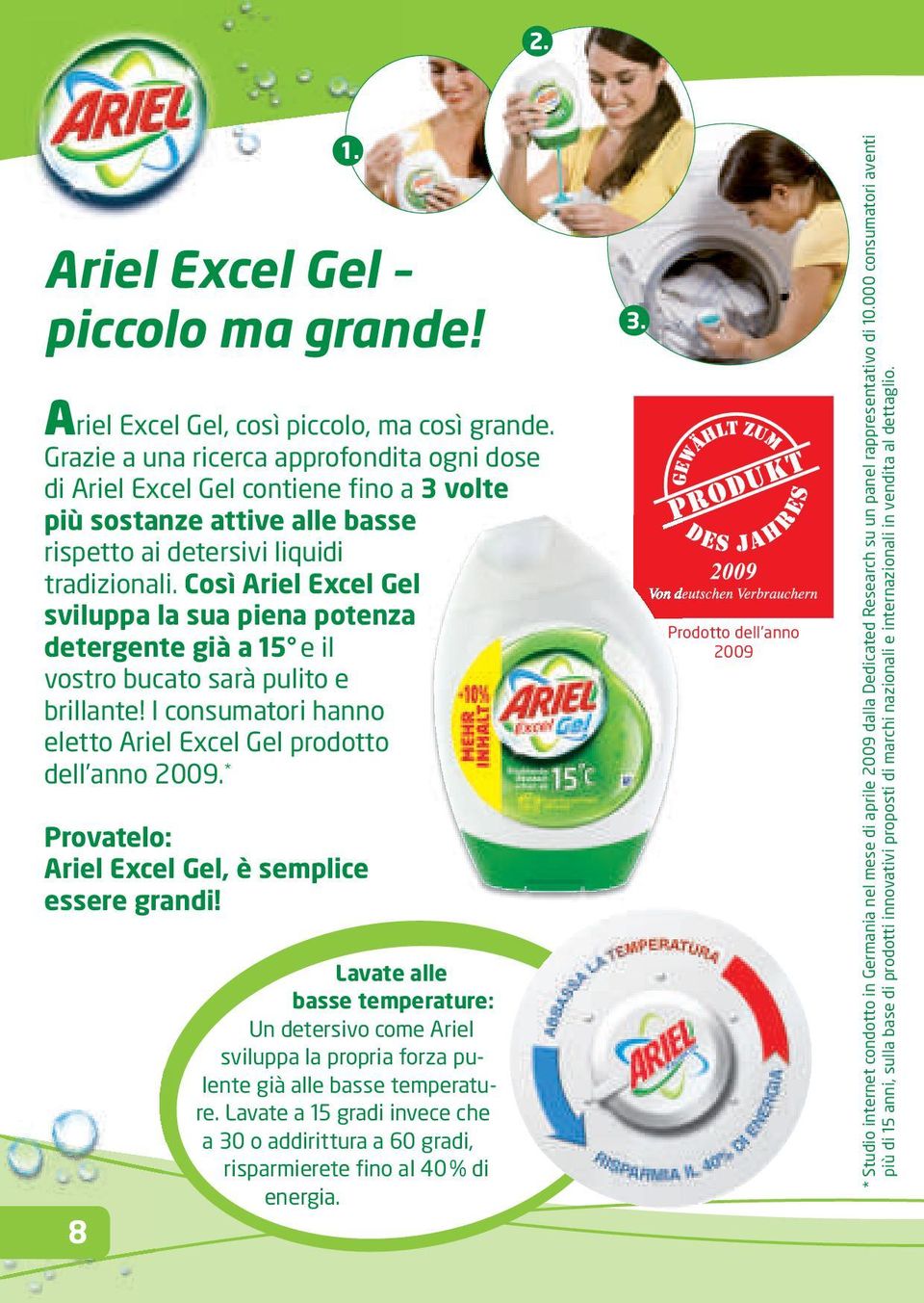 Così Ariel Excel Gel sviluppa la sua piena potenza detergente già a 15 e il vostro bucato sarà pulito e brillante! I consumatori hanno eletto Ariel Excel Gel prodotto dell anno 2009.