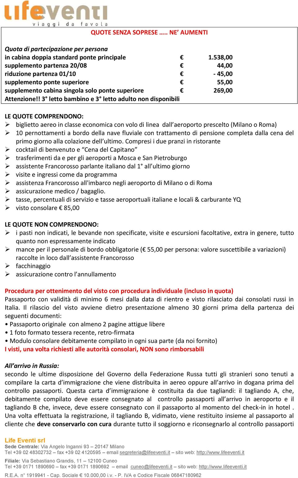 ! 3 letto bambino e 3 letto adulto non disponibili LE QUOTE COMPRENDONO: biglietto aereo in classe economica con volo di linea dall aeroporto prescelto (Milano o Roma) 10 pernottamenti a bordo della