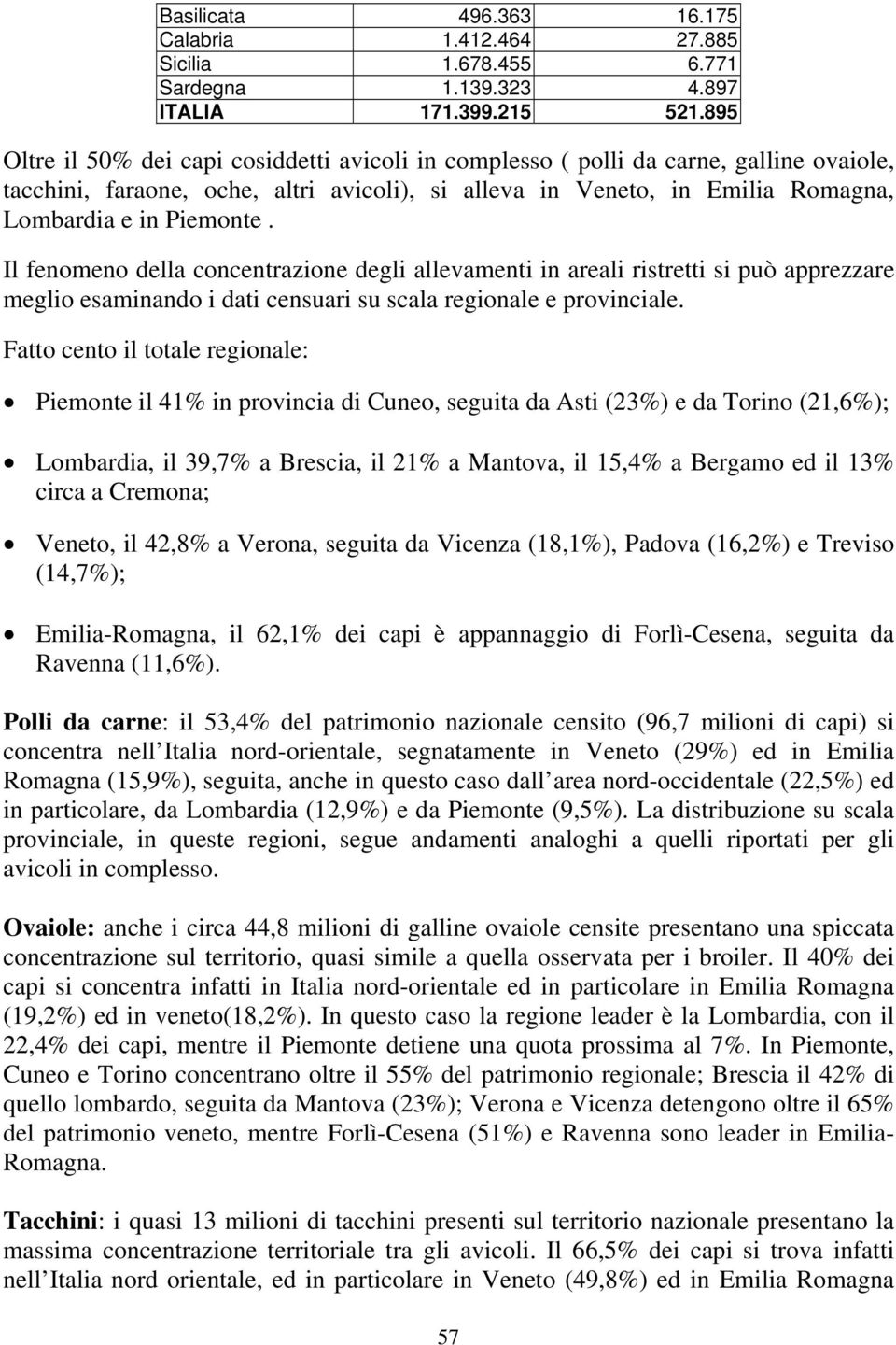 Il fenomeno della concentrazione degli allevamenti in areali ristretti si può apprezzare meglio esaminando i dati censuari su scala regionale e provinciale.