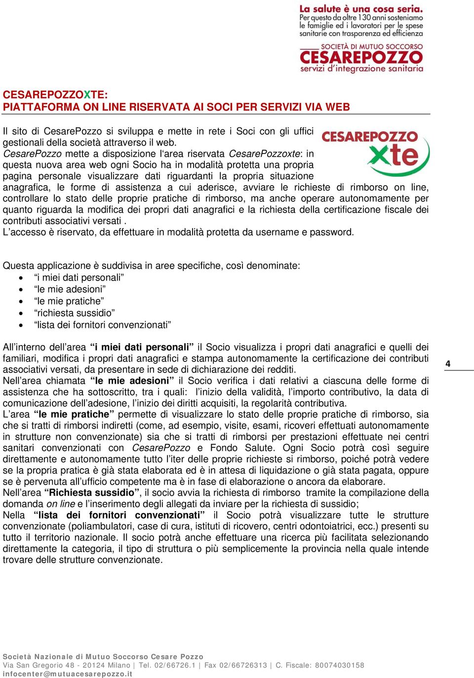 situazione anagrafica, le forme di assistenza a cui aderisce, avviare le richieste di rimborso on line, controllare lo stato delle proprie pratiche di rimborso, ma anche operare autonomamente per