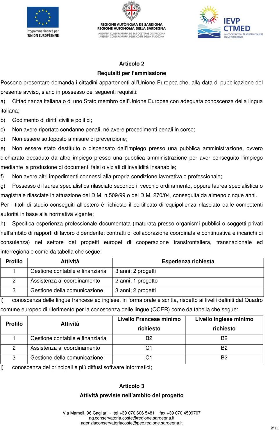 penali, né avere procedimenti penali in corso; d) Non essere sottoposto a misure di prevenzione; e) Non essere stato destituito o dispensato dall impiego presso una pubblica amministrazione, ovvero