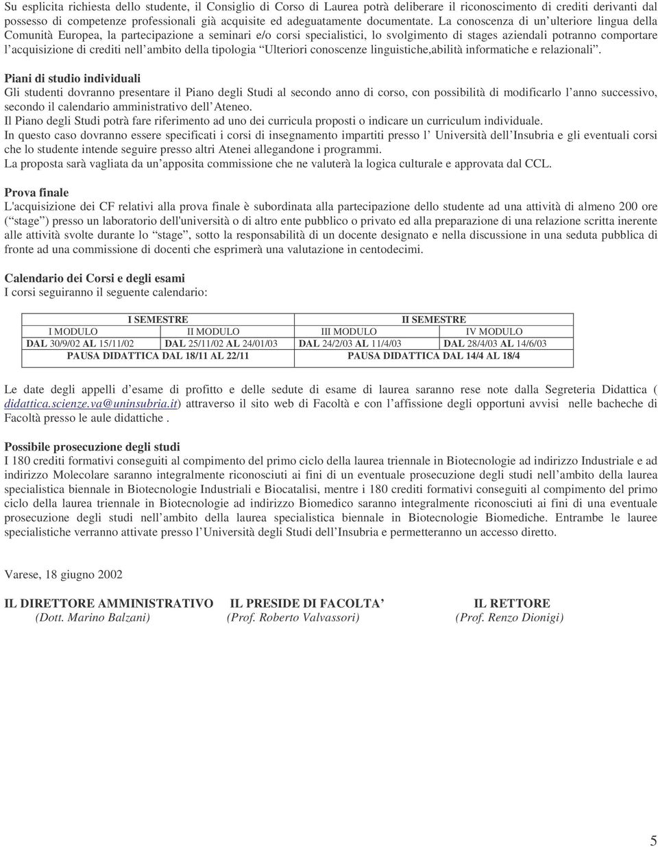 La conoscenza di un ulteriore lingua della Comunità Europea, la partecipazione a seminari e/o corsi specialistici, lo svolgimento di stages aziendali potranno comportare l acquisizione di crediti