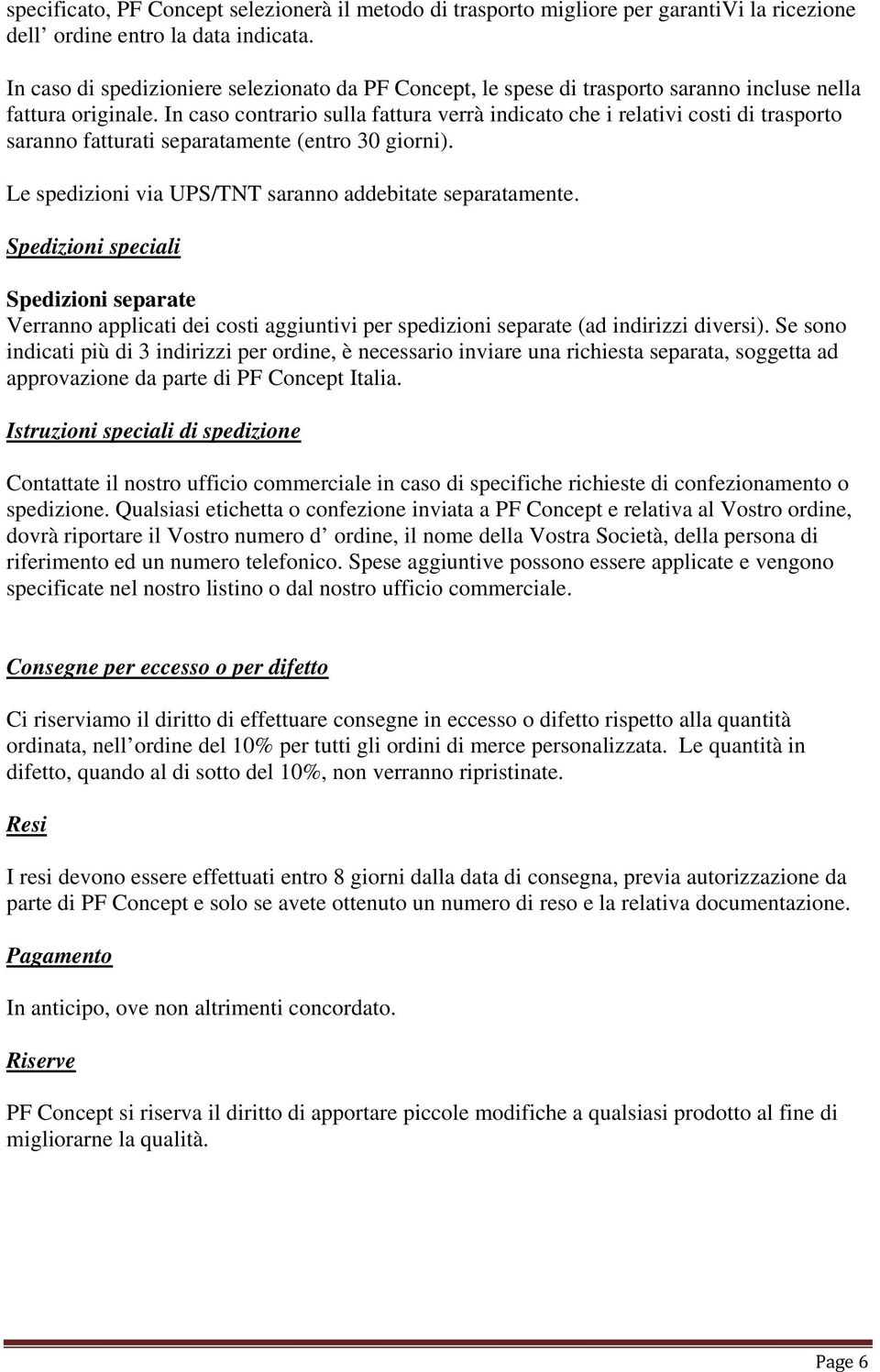 In caso contrario sulla fattura verrà indicato che i relativi costi di trasporto saranno fatturati separatamente (entro 30 giorni). Le spedizioni via UPS/TNT saranno addebitate separatamente.