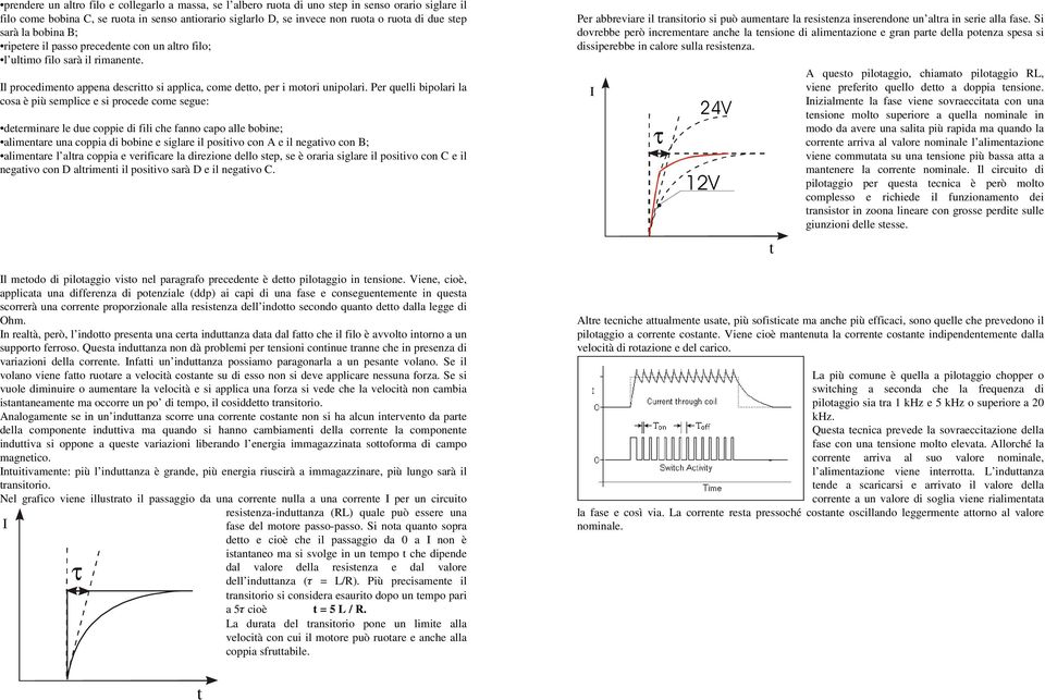 Per quelli bipolari la cosa è più semplice e si procede come segue: determinare le due coppie di fili che fanno capo alle bobine; alimentare una coppia di bobine e siglare il positivo con A e il